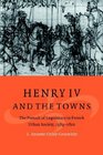 Henry IV and the Towns The Pursuit of Legitimacy in French Urban Society 15891610