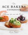 The ACE Bakery Cookbook Recipes for and With Bread