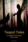 Teapot Tales A Collection Of Unique Fairy Tales