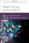Practical Authority Agency and Institutional Change in Brazilian Water Politics