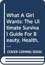 What a Girl Wants The Ultimate Survival Guide for Beauty Health and Happiness