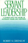 Servant Leadership  A Journey into the Nature of Legitimate Power and Greatness