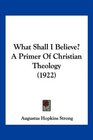 What Shall I Believe A Primer Of Christian Theology