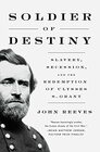 Soldier of Destiny Slavery Secession and the Redemption of Ulysses S Grant