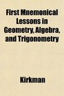 First Mnemonical Lessons in Geometry Algebra and Trigonometry