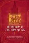 The Bowery Boys Adventures in Old New York An Unconventional Exploration of Manhattan's Historic Neighborhoods Secret Spots and Colorful Personalities