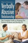 How to Overcome a Verbally Abusive Relationship: The Complete Guide to Stopping the Pattern of Abuse and Moving On