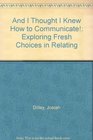And I Thought I Knew How to Communicate!: Exploring Fresh Choices in Relating