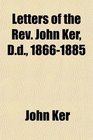 Letters of the Rev John Ker Dd 18661885