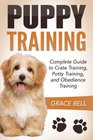 Puppy Training Complete Guide to Crate Training Potty Training and Obedience Training