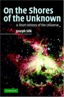 On the Shores of the Unknown  A Short History of the Universe