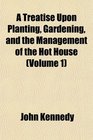A Treatise Upon Planting Gardening and the Management of the Hot House