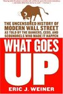 What Goes Up The Uncensored History of Modern Wall Street as Told by the Bankers Brokers CEOs and Scoundrels Who Made It Happen