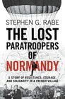 The Lost Paratroopers of Normandy A Story of Resistance Courage and Solidarity in a French Village