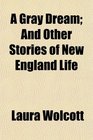 A Gray Dream And Other Stories of New England Life