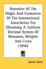 Narrative Of The Origin And Formation Of The International Association For Obtaining A Uniform Decimal System Of Measures Weights And Coins