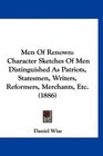 Men Of Renown Character Sketches Of Men Distinguished As Patriots Statesmen Writers Reformers Merchants Etc