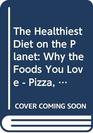 The Healthiest Diet on the Planet Why the Foods You Love  Pizza Pancakes Potatoes Pasta and More  Are the Solution to Preventing Disease and Looking and Feeling Your Best
