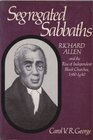 Segregated Sabbaths Richard Allen and the Emergence of Independent Black Churches 17601840
