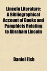 Lincoln Literature A Bibliographical Account of Books and Pamphlets Relating to Abraham Lincoln