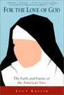 For the Love of God The Faith and Future of the American Nun