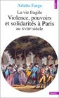 La Vie fragile Violences pouvoirs et solidarits  Paris au XVIIIe sicle