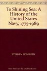 TO SHINING SEA A HISTORY OF THE UNITED STATES NAVY 17751989