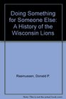Doing Something for Someone Else A History of the Wisconsin Lions