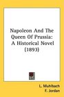 Napoleon And The Queen Of Prussia A Historical Novel
