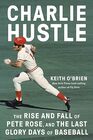 Charlie Hustle The Rise and Fall of Pete Rose and the Last Glory Days of Baseball