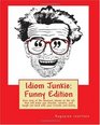 Idiom Junkie  Funny Edition Over 600 of the funniest idioms in the US that will make you chuckle snicker and laugh out loud with your friends and family