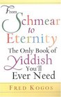 From Shmear To Eternity The Only Book of Yiddish You'll Ever Need The Only Book of Yiddish You'll Ever Need