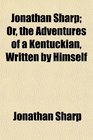 Jonathan Sharp Or the Adventures of a Kentuckian Written by Himself