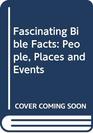 Fascinating Bible Facts : People, Places and Events