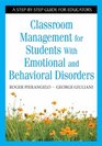 Classroom Management for Students With Emotional and Behavioral Disorders A StepbyStep Guide for Educators