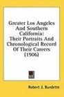 Greater Los Angeles And Southern California Their Portraits And Chronological Record Of Their Careers