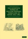 The Scientific Papers of William Parsons Third Earl of Rosse 18001867