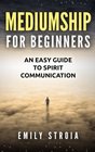 Mediumship for Beginners: An Easy Guide for Spirit Communication