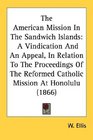 The American Mission In The Sandwich Islands A Vindication And An Appeal In Relation To The Proceedings Of The Reformed Catholic Mission At Honolulu