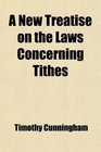 A New Treatise on the Laws Concerning Tithes