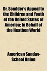 Dr Scudder's Appeal to the Children and Youth of the United States of America In Behalf of the Heathen World