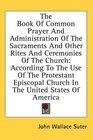 The Book Of Common Prayer And Administration Of The Sacraments And Other Rites And Ceremonies Of The Church According To The Use Of The Protestant Episcopal Church In The United States Of America