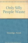 Only Silly People Waste