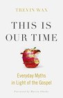 This Is Our Time Everyday Myths in Light of the Gospel