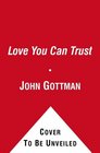 A Love You Can Trust Building Trust and Avoiding BetrayalSecrets from the Love Lab