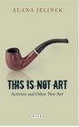 This is Not Art Activism and Other 'NotArt'