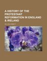 A History of the Protestant Reformation in England  Ireland