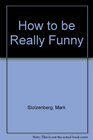 How to Be Really Funny
