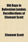 Old Days in Bohemian London Recollections of Clement Scott