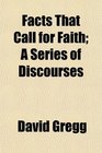 Facts That Call for Faith A Series of Discourses